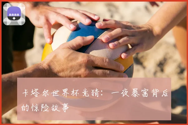 卡塔尔世界杯竞猜:一夜暴富背后的惊险故事