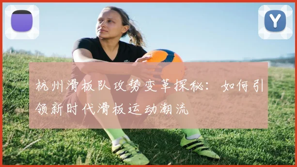 杭州滑板队攻势变革探秘:如何引领新时代滑板运动潮流