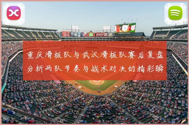 重庆滑板队与武汉滑板队赛后复盘分析两队节奏与战术对决的精彩瞬间