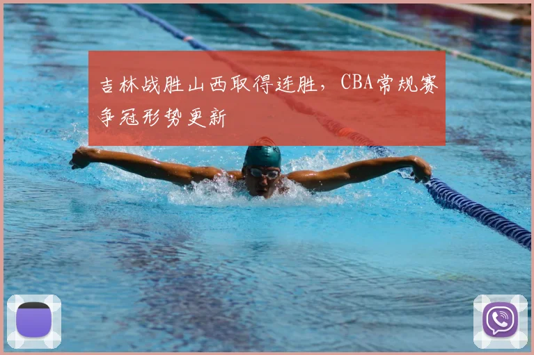 吉林战胜山西取得连胜，CBA常规赛争冠形势更新