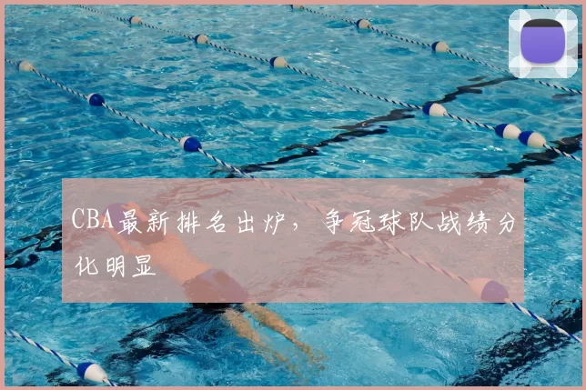 CBA最新排名出炉，争冠球队战绩分化明显