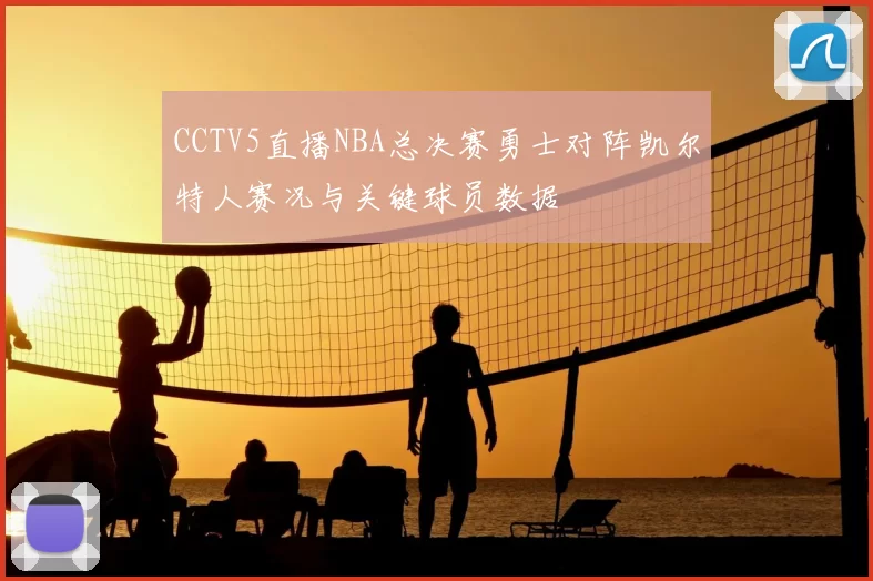 CCTV5直播NBA总决赛勇士对阵凯尔特人赛况与关键球员数据