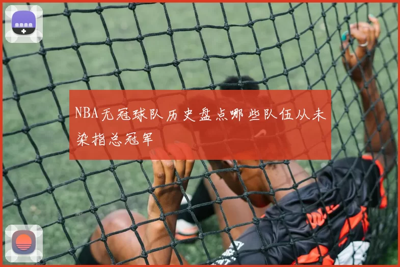NBA无冠球队历史盘点哪些队伍从未染指总冠军