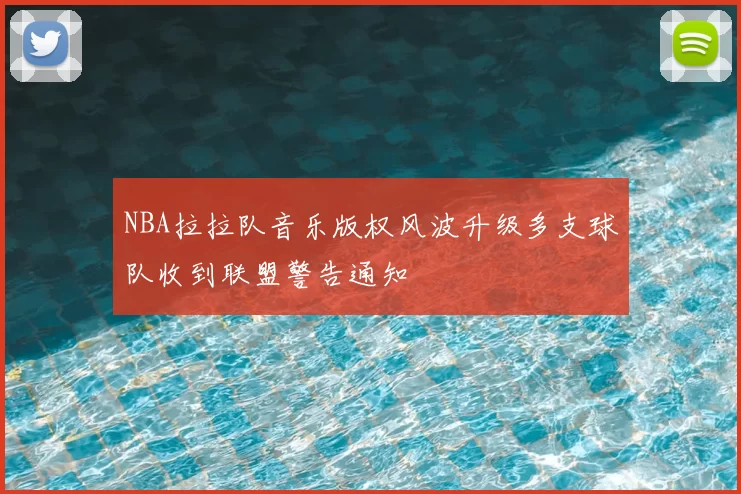 NBA拉拉队音乐版权风波升级多支球队收到联盟警告通知