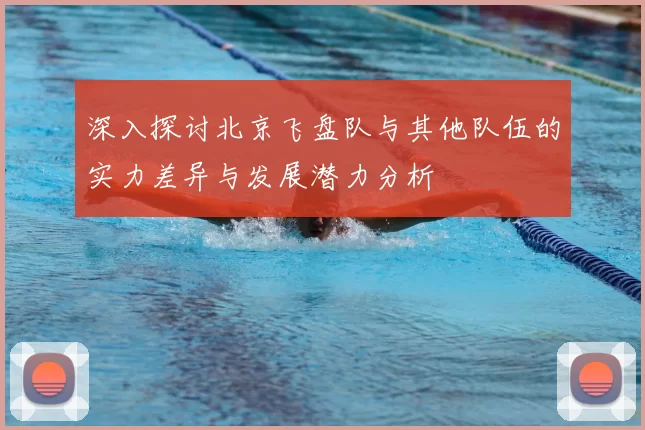 深入探讨北京飞盘队与其他队伍的实力差异与发展潜力分析