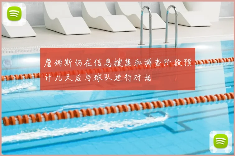 詹姆斯仍在信息搜集和调查阶段预计几天后与球队进行对话