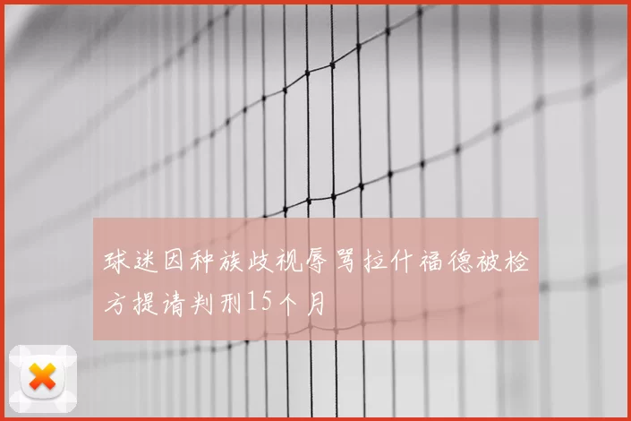 球迷因种族歧视辱骂拉什福德被检方提请判刑15个月