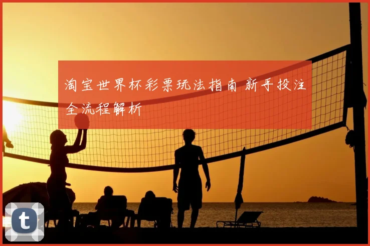 淘宝世界杯彩票玩法指南 新手投注全流程解析