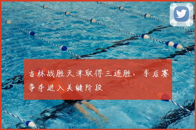 吉林战胜天津取得三连胜,季后赛争夺进入关键阶段