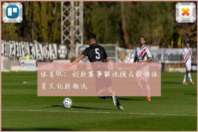 体育MC：创新赛事解说模式引领体育文化新潮流