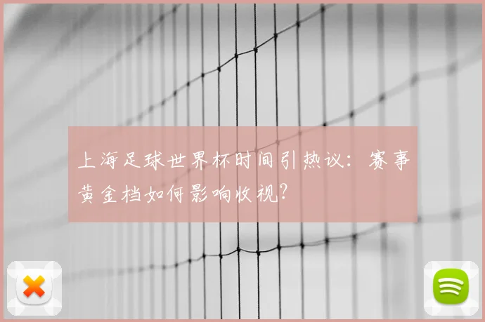 上海足球世界杯时间引热议：赛事黄金档如何影响收视？