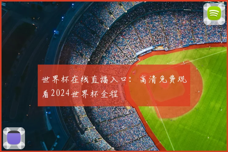 世界杯在线直播入口:高清免费观看2024世界杯全程