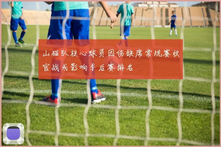山猫队核心球员因伤缺席常规赛收官战或影响季后赛排名