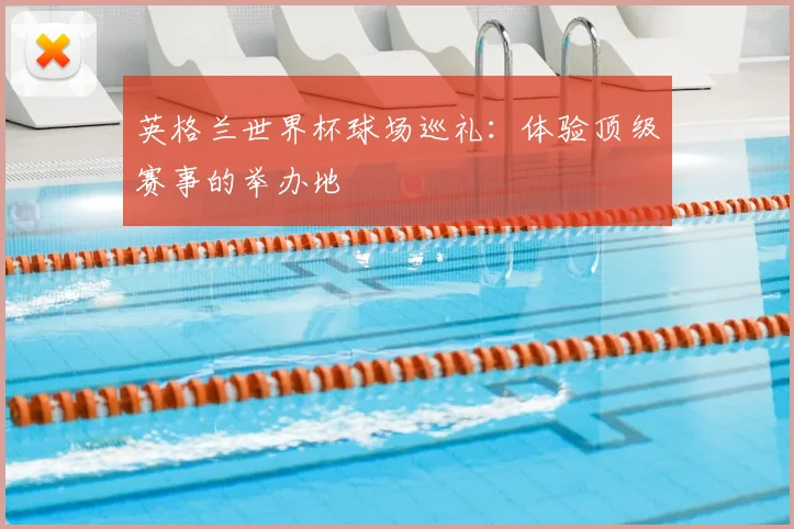英格兰世界杯球场巡礼：体验顶级赛事的举办地
