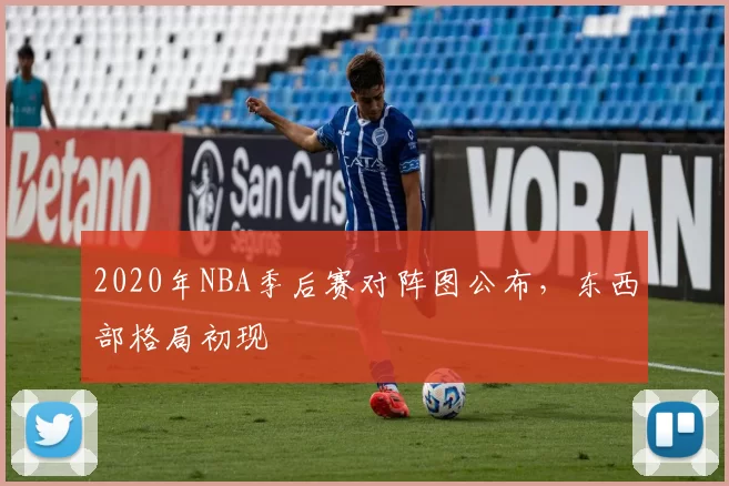 2020年NBA季后赛对阵图公布，东西部格局初现