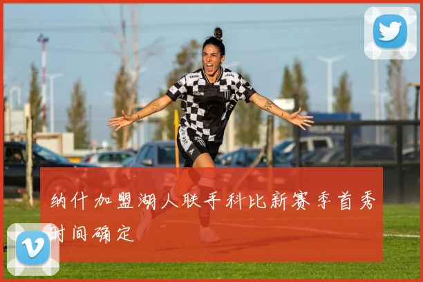 纳什加盟湖人联手科比新赛季首秀时间确定