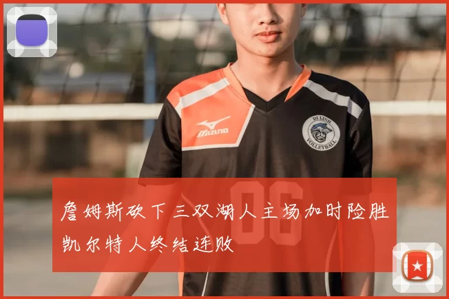詹姆斯砍下三双湖人主场加时险胜凯尔特人终结连败