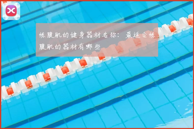 练腹肌的健身器材名称：最适合练腹肌的器材有哪些