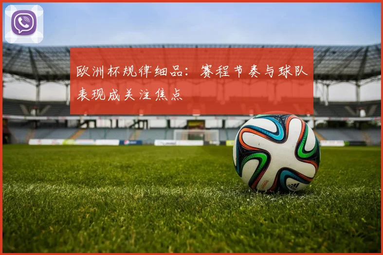欧洲杯规律细品:赛程节奏与球队表现成关注焦点