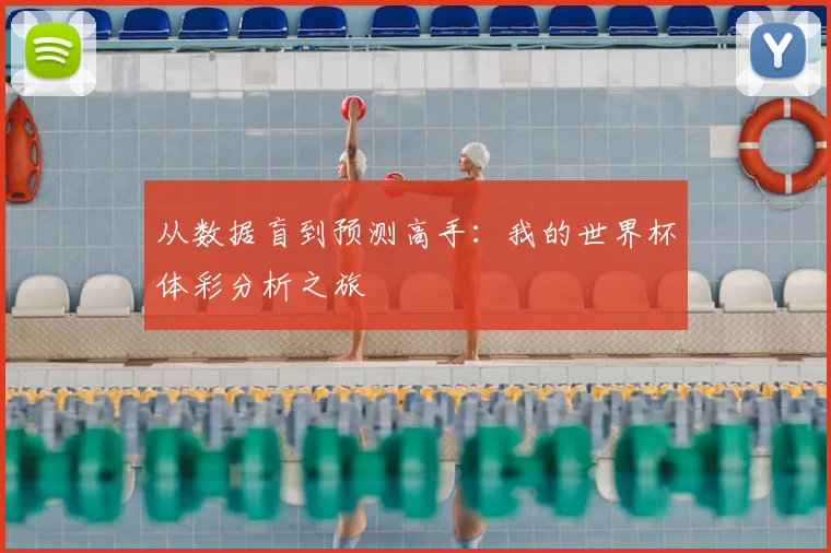 从数据盲到预测高手:我的世界杯体彩分析之旅
