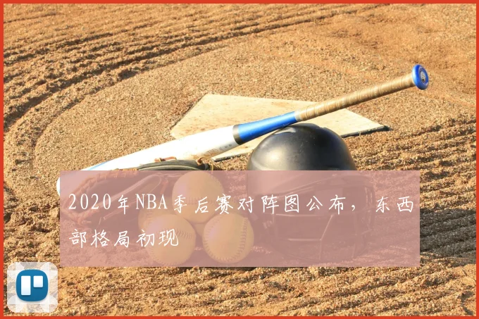 2020年NBA季后赛对阵图公布,东西部格局初现
