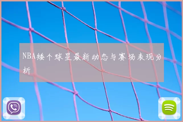 NBA矮个球星最新动态与赛场表现分析