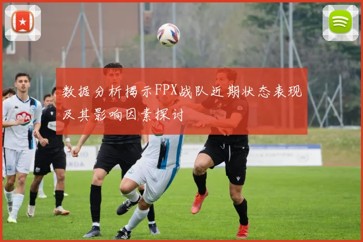 数据分析揭示FPX战队近期状态表现及其影响因素探讨