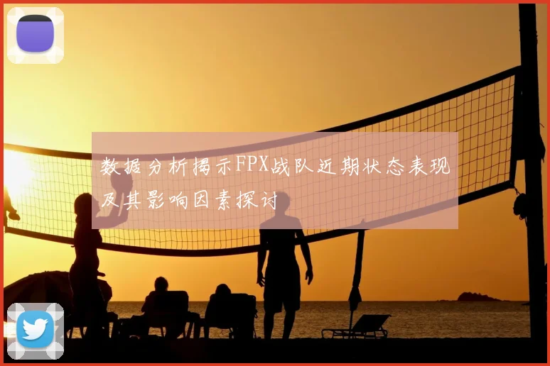 数据分析揭示FPX战队近期状态表现及其影响因素探讨
