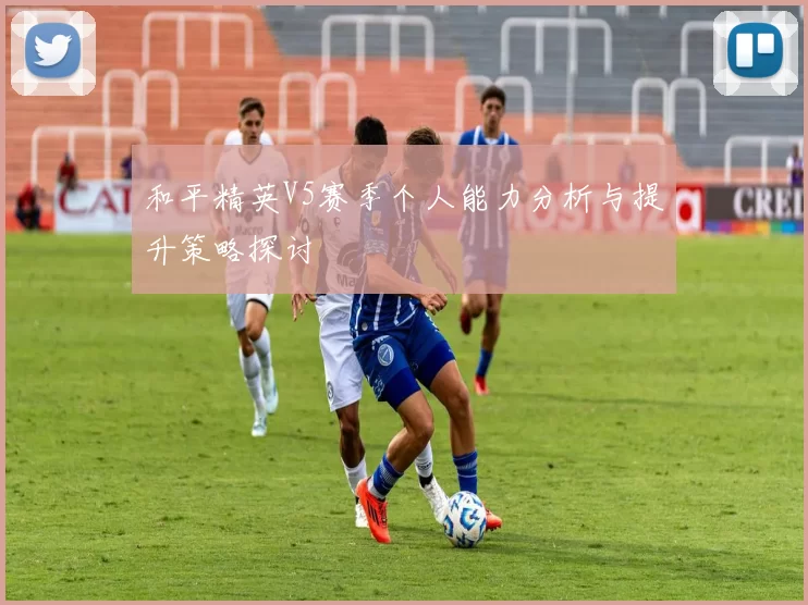 和平精英V5赛季个人能力分析与提升策略探讨