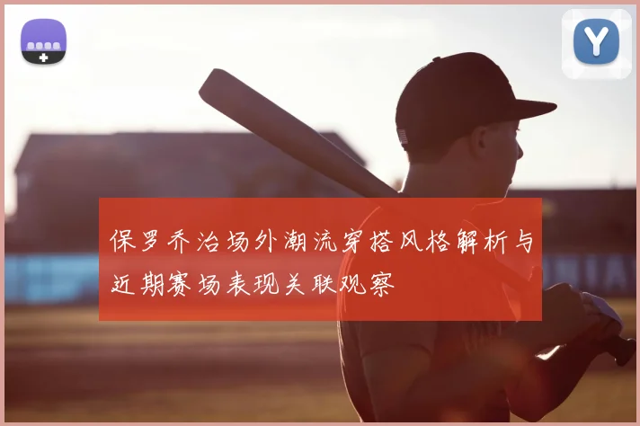 保罗乔治场外潮流穿搭风格解析与近期赛场表现关联观察