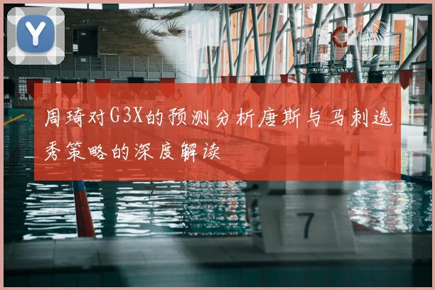 周琦对G3X的预测分析唐斯与马刺选秀策略的深度解读