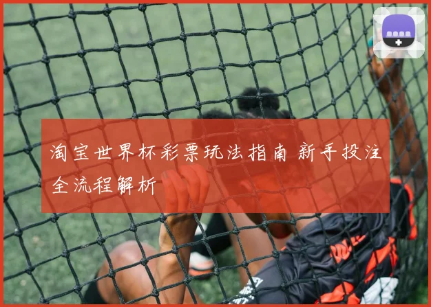 淘宝世界杯彩票玩法指南 新手投注全流程解析