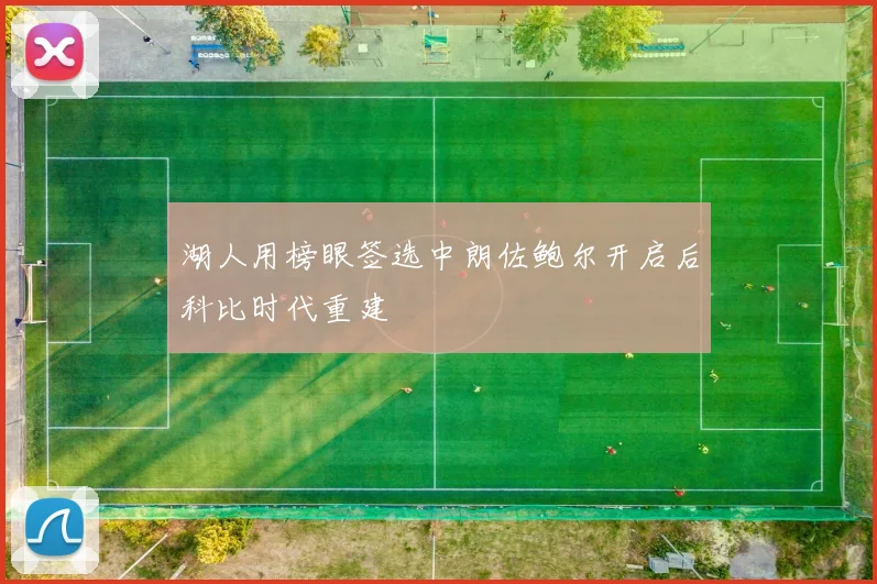 湖人用榜眼签选中朗佐鲍尔开启后科比时代重建