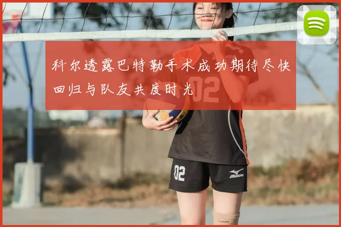 科尔透露巴特勒手术成功期待尽快回归与队友共度时光