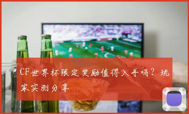 CF世界杯限定奖励值得入手吗？玩家实测分享