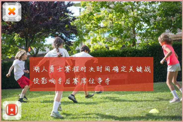 湖人勇士赛程对决时间确定关键战役影响季后赛席位争夺