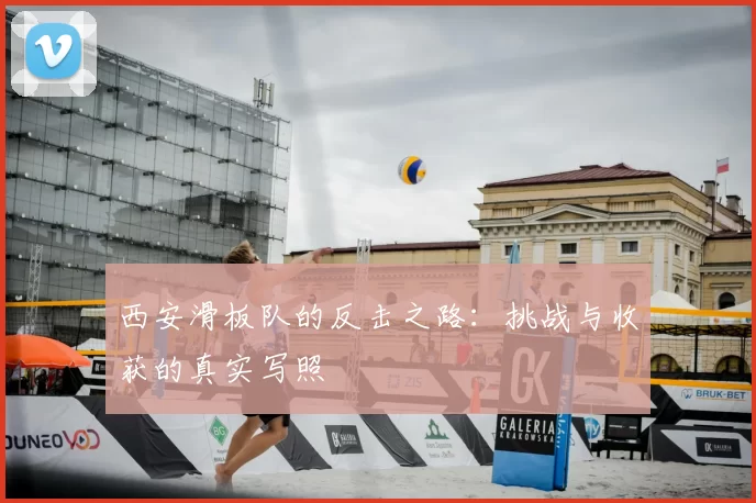 西安滑板队的反击之路：挑战与收获的真实写照