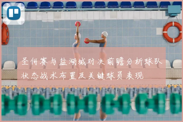 圣何赛与盐湖城对决前瞻分析球队状态战术布置及关键球员表现