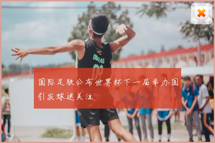 国际足联公布世界杯下一届举办国引发球迷关注