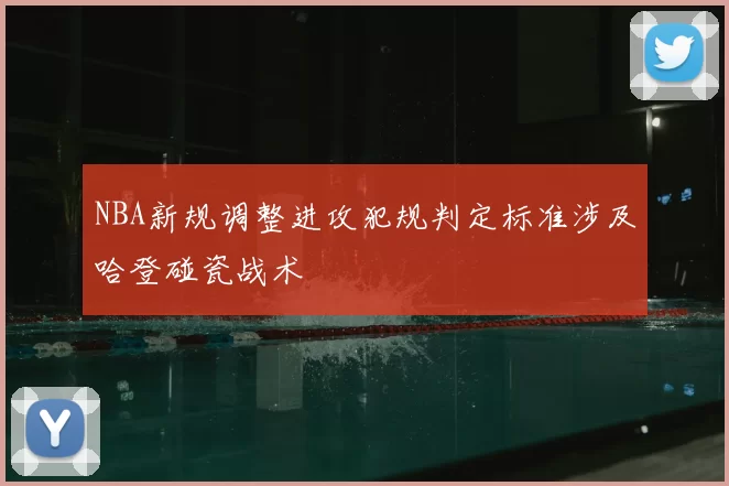 NBA新规调整进攻犯规判定标准涉及哈登碰瓷战术