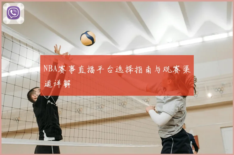 NBA赛事直播平台选择指南与观赛渠道详解