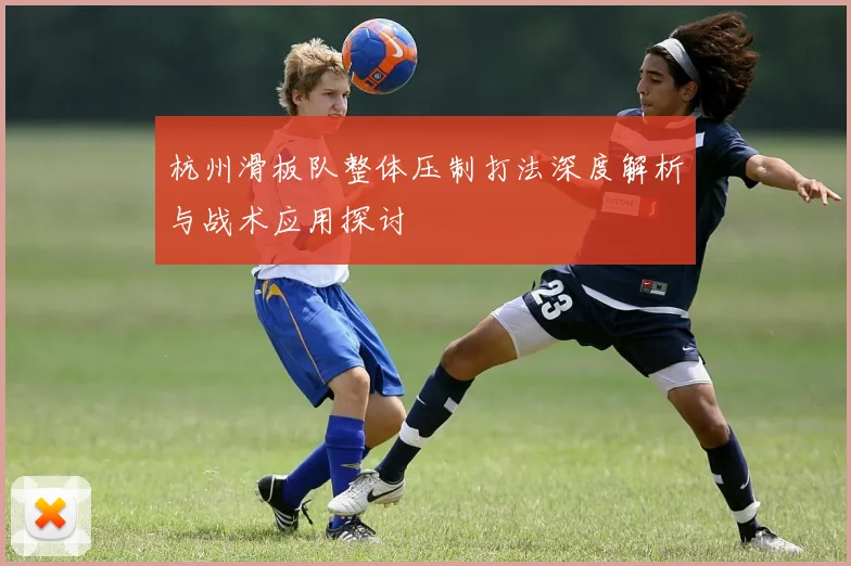 杭州滑板队整体压制打法深度解析与战术应用探讨