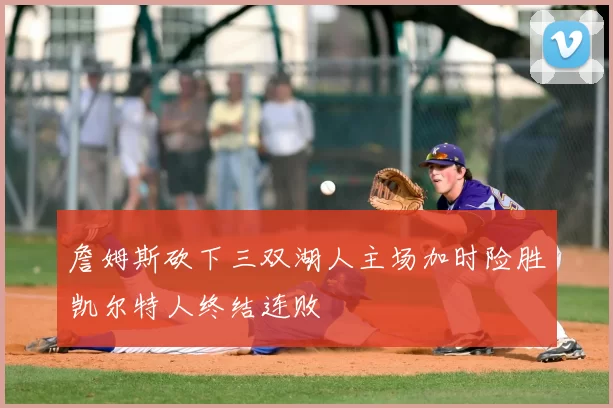 詹姆斯砍下三双湖人主场加时险胜凯尔特人终结连败