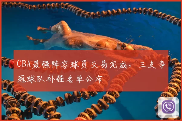 CBA最强阵容球员交易完成，三支争冠球队补强名单公布