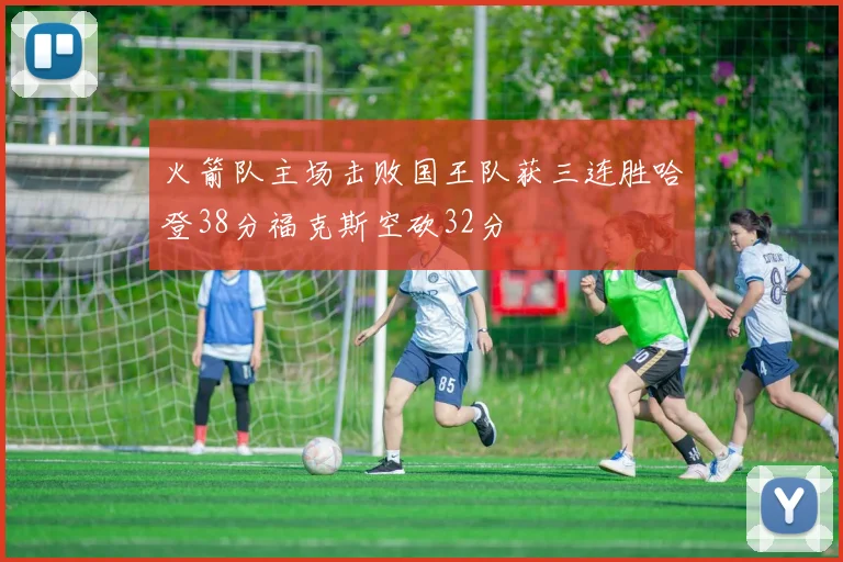 火箭队主场击败国王队获三连胜哈登38分福克斯空砍32分