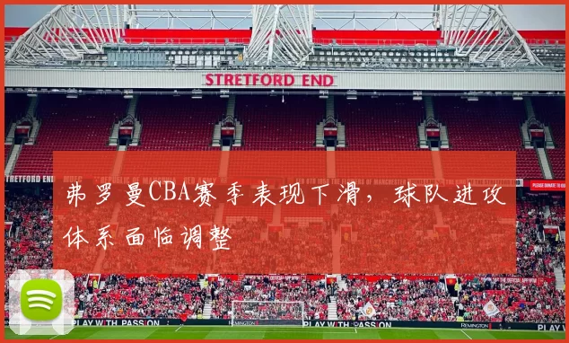 弗罗曼CBA赛季表现下滑，球队进攻体系面临调整