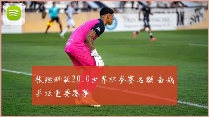 张继科获2010世界杯参赛名额 备战乒坛重要赛事