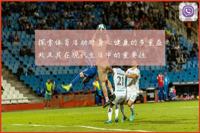 探索体育活动对身心健康的多重益处及其在现代生活中的重要性