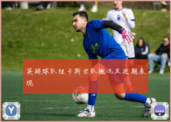 英超球队纽卡斯尔队概况及近期表现