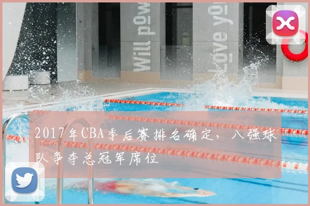 2017年CBA季后赛排名确定,八强球队争夺总冠军席位